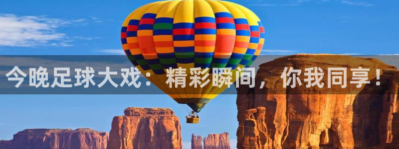 今晚足球大戏：精彩瞬间，你我同享！