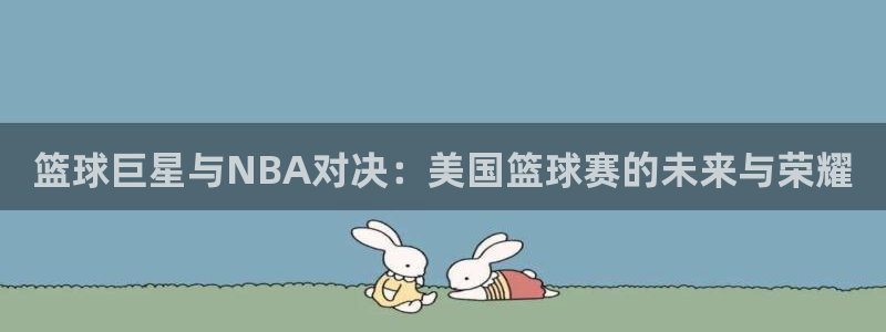 易游官网首页：篮球巨星与NBA对决：美国篮球赛的未来与荣耀